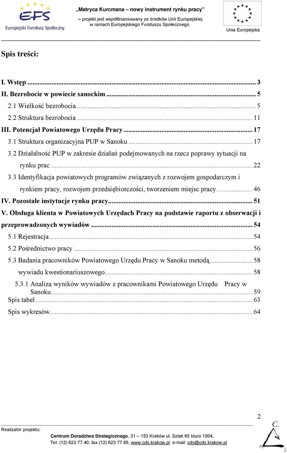 3 Identyfikacja powiatowych programów związanych z rozwojem gospodarczym i rynkiem pracy, rozwojem przedsiębiorczości, tworzeniem miejsc pracy... 46 IV. Pozostałe instytucje rynku pracy... 51 V.