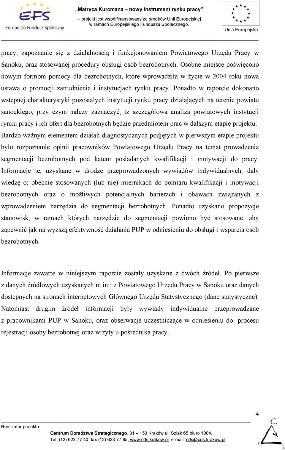 Ponadto w raporcie dokonano wstępnej charakterystyki pozostałych instytucji rynku pracy działających na terenie powiatu sanockiego, przy czym należy zaznaczyć, iż szczegółowa analiza powiatowych