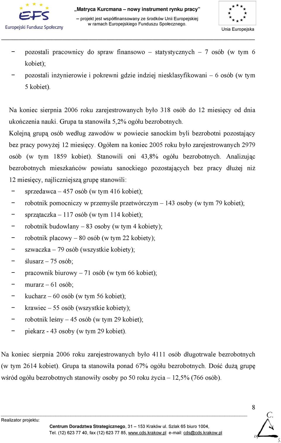 Kolejną grupą osób według zawodów w powiecie sanockim byli bezrobotni pozostający bez pracy powyżej 12 miesięcy. Ogółem na koniec 2005 roku było zarejestrowanych 2979 osób (w tym 1859 kobiet).