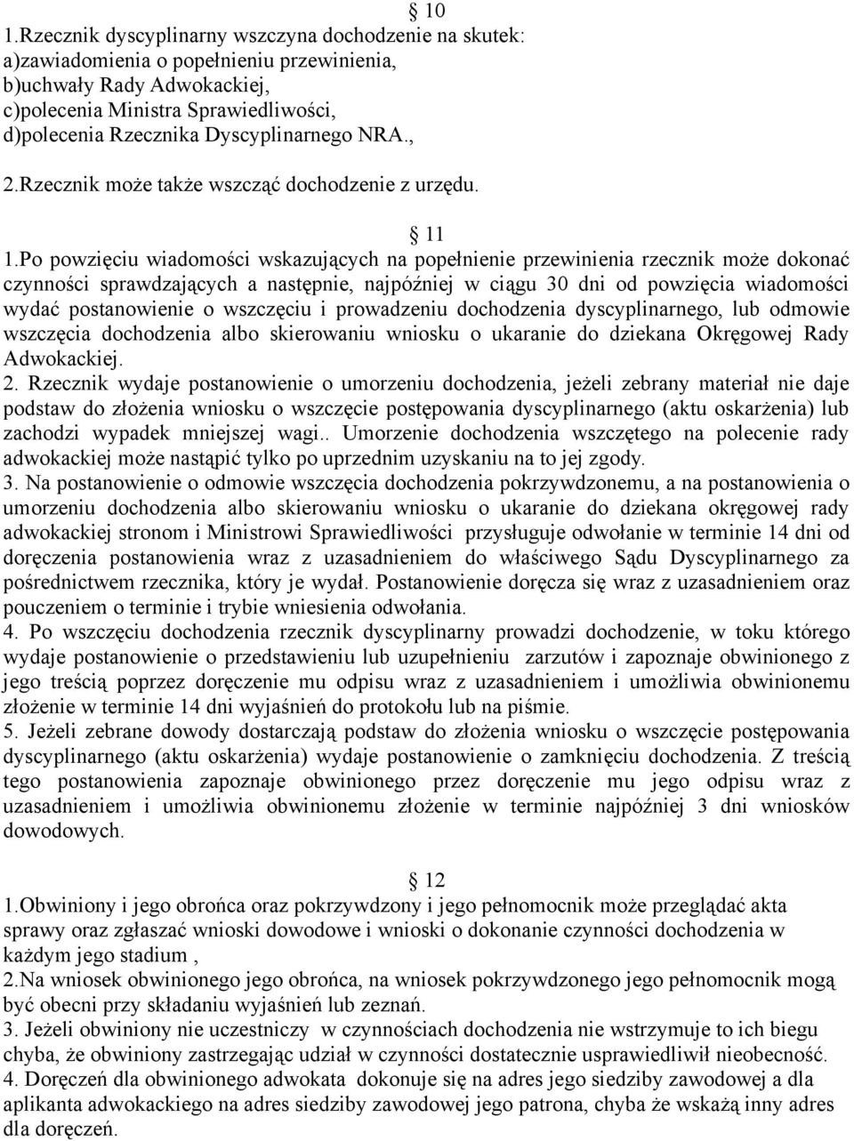 Po powzięciu wiadomości wskazujących na popełnienie przewinienia rzecznik może dokonać czynności sprawdzających a następnie, najpóźniej w ciągu 30 dni od powzięcia wiadomości wydać postanowienie o