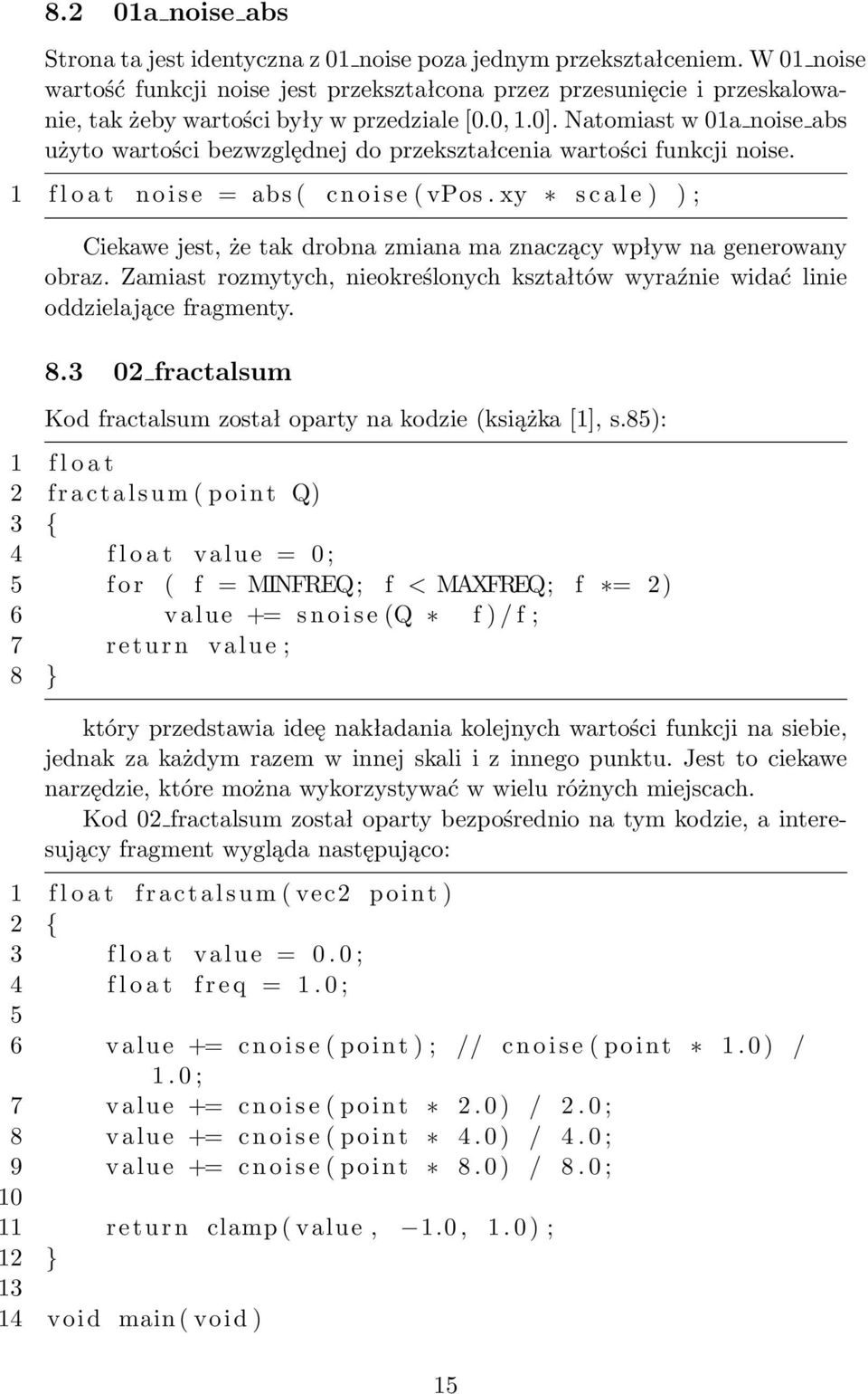 Natomiast w 01a noise abs użyto wartości bezwzględnej do przekształcenia wartości funkcji noise. 1 f l o a t n o i s e = abs ( c n o i s e ( vpos.