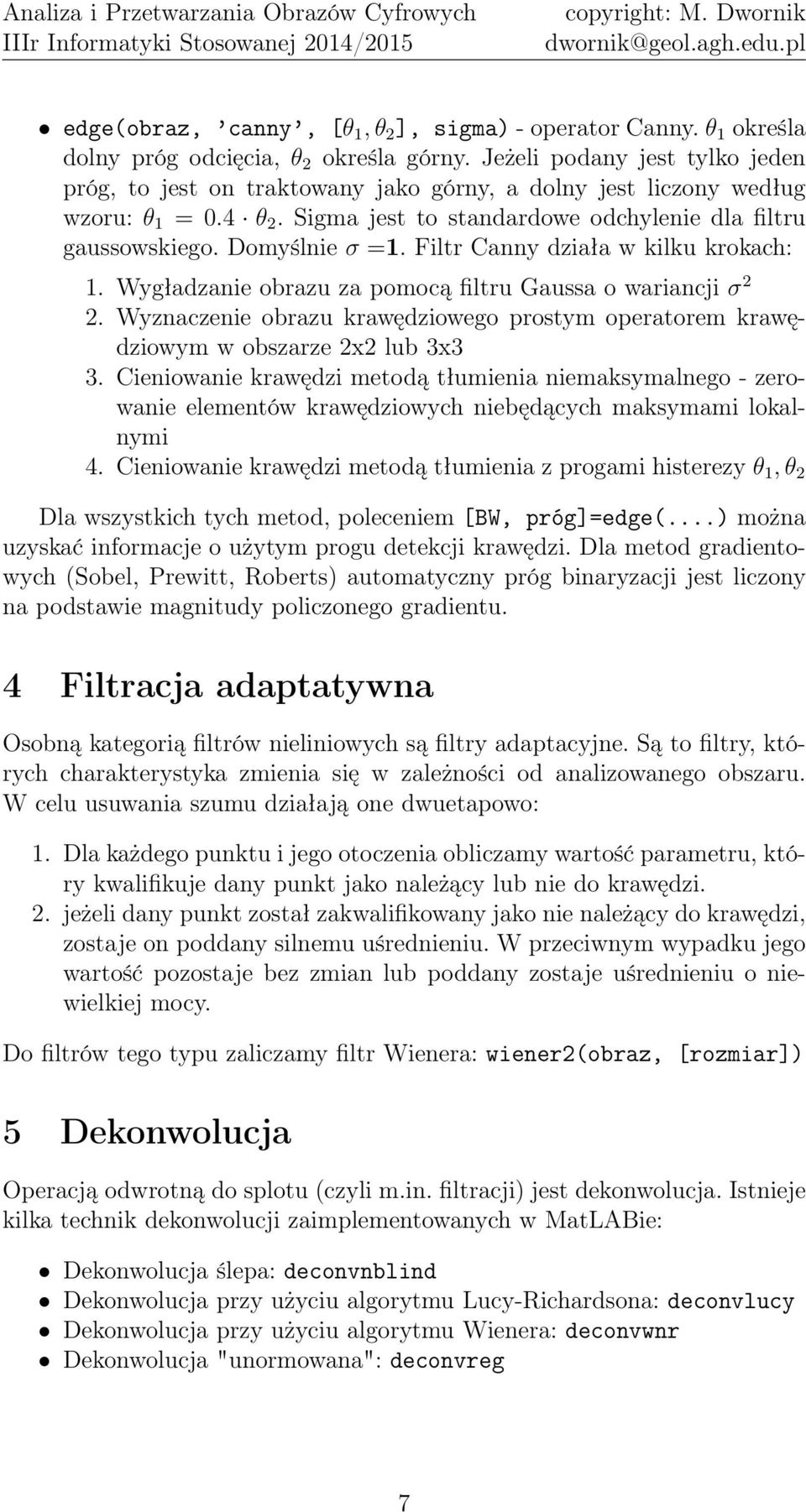 Filtr Canny działa w kilku krokach: 1. Wygładzanie obrazu za pomocą filtru Gaussa o wariancji σ 2 2. Wyznaczenie obrazu krawędziowego prostym operatorem krawędziowym w obszarze 2x2 lub 3x3 3.