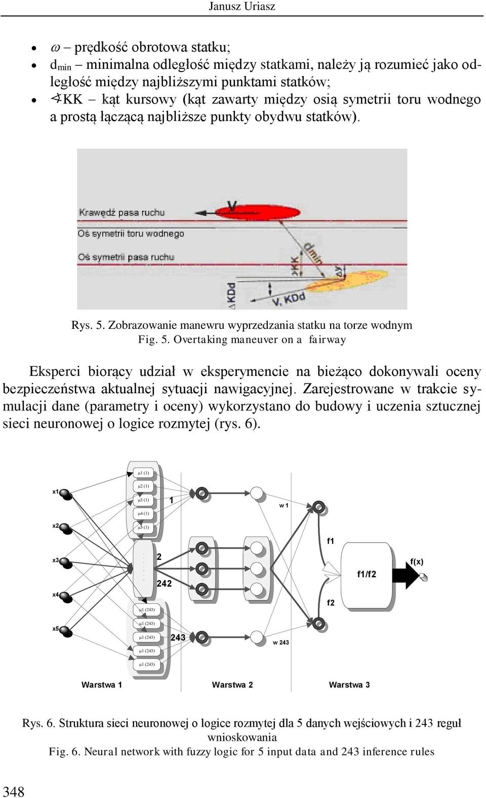 w eksperymencie na bieżąco dokonywali oceny bezpieczeństwa aktualnej sytuacji nawigacyjnej Zarejestrowane w trakcie symulacji dane (parametry i oceny) wykorzystano do budowy i uczenia sztucznej sieci