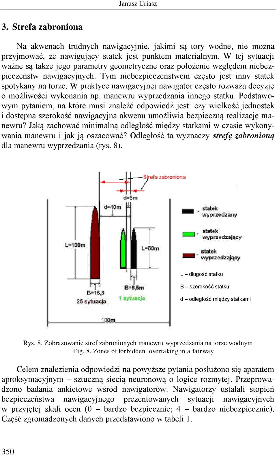 decyzję o możliwości wykonania np manewru wyprzedzania innego statku Podstawowym pytaniem, na które musi znaleźć odpowiedź jest: czy wielkość jednostek i dostępna szerokość nawigacyjna akwenu