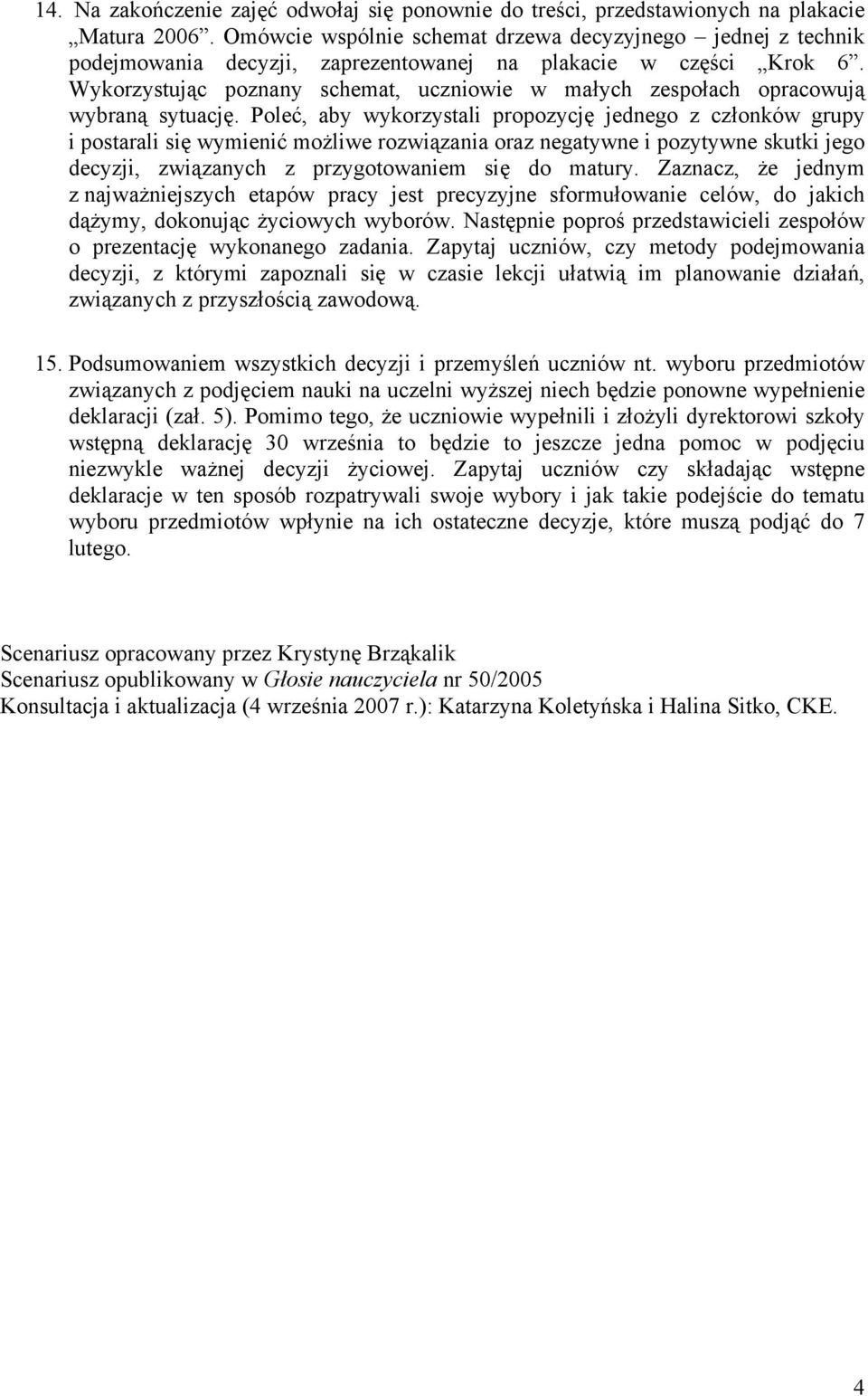 Wykorzystując poznany schemat, uczniowie w małych zespołach opracowują wybraną sytuację.