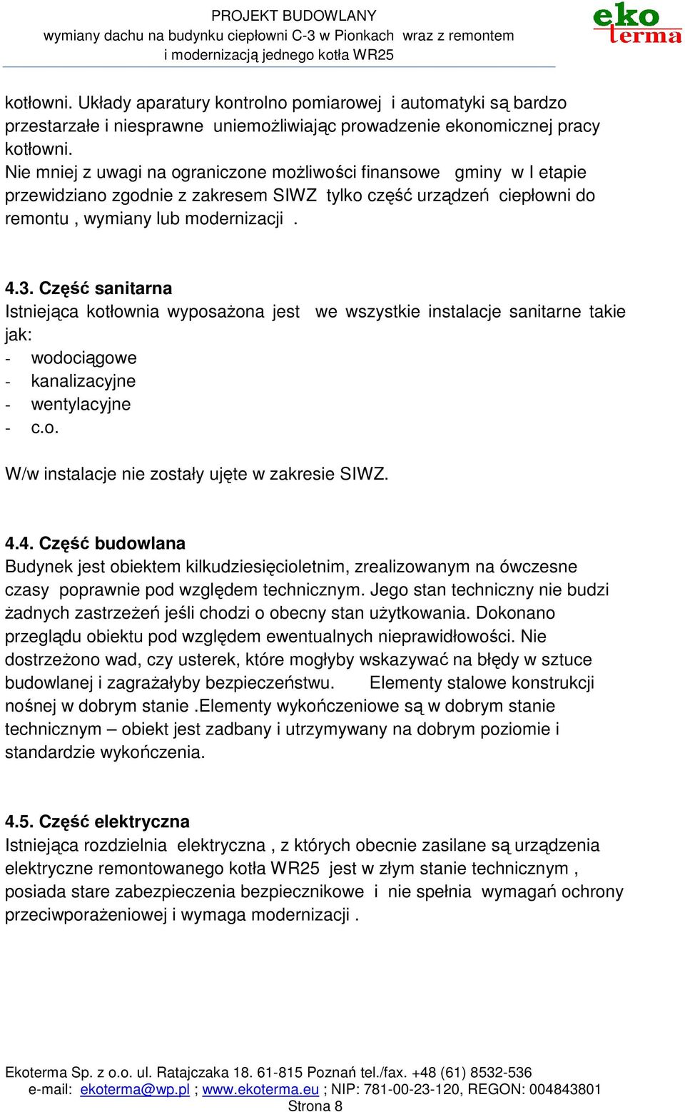 Część sanitarna Istniejąca kotłownia wyposaŝona jest we wszystkie instalacje sanitarne takie jak: - wodociągowe - kanalizacyjne - wentylacyjne - c.o. W/w instalacje nie zostały ujęte w zakresie SIWZ.