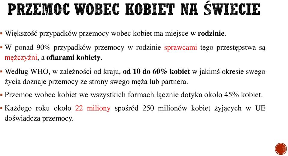 Według WHO, w zależności od kraju, od 10 do 60% kobiet w jakimś okresie swego życia doznaje przemocy ze strony swego