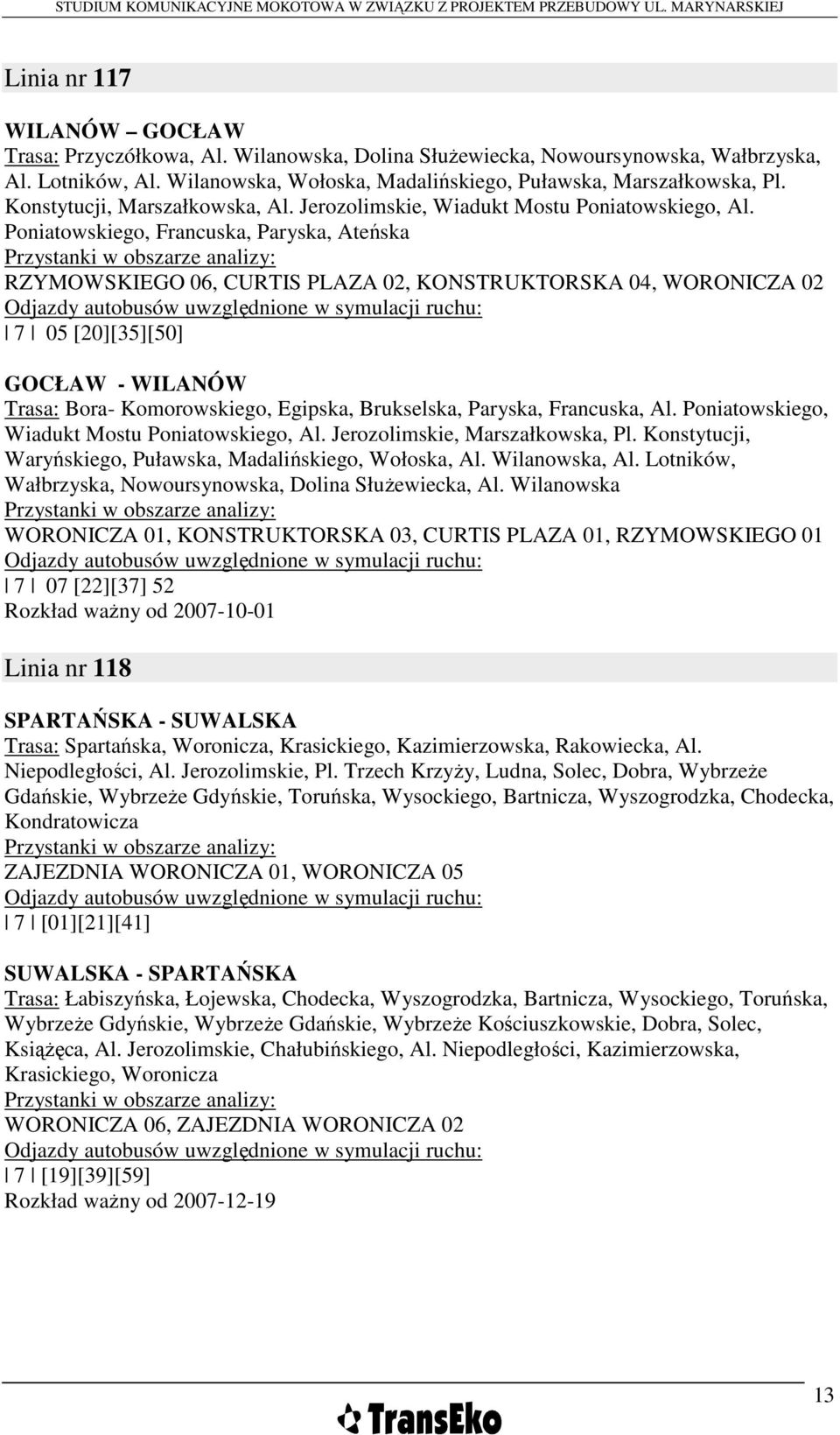 Poniatowskiego, Francuska, Paryska, Ateńska Przystanki w obszarze analizy: RZYMOWSKIEGO 06, CURTIS PLAZA 02, KONSTRUKTORSKA 04, WORONICZA 02 Odjazdy autobusów uwzględnione w symulacji ruchu: 7 05