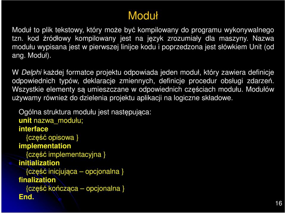 W Delphi każdej formatce projektu odpowiada jeden moduł, który zawiera definicje odpowiednich typów, deklaracje zmiennych, definicje procedur obsługi zdarzeń.