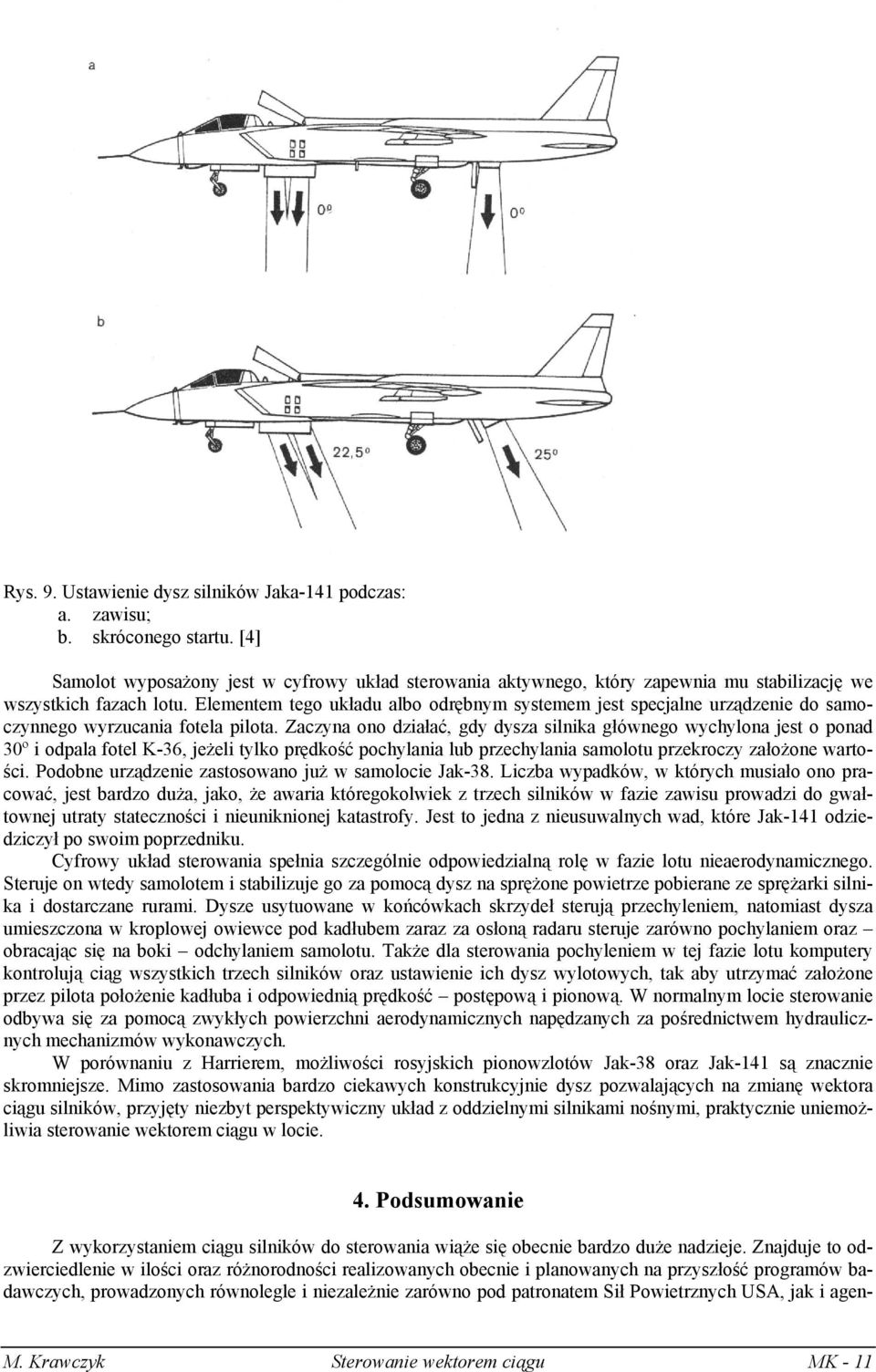 Elementem tego układu albo odrębnym systemem jest specjalne urządzenie do samoczynnego wyrzucania fotela pilota.