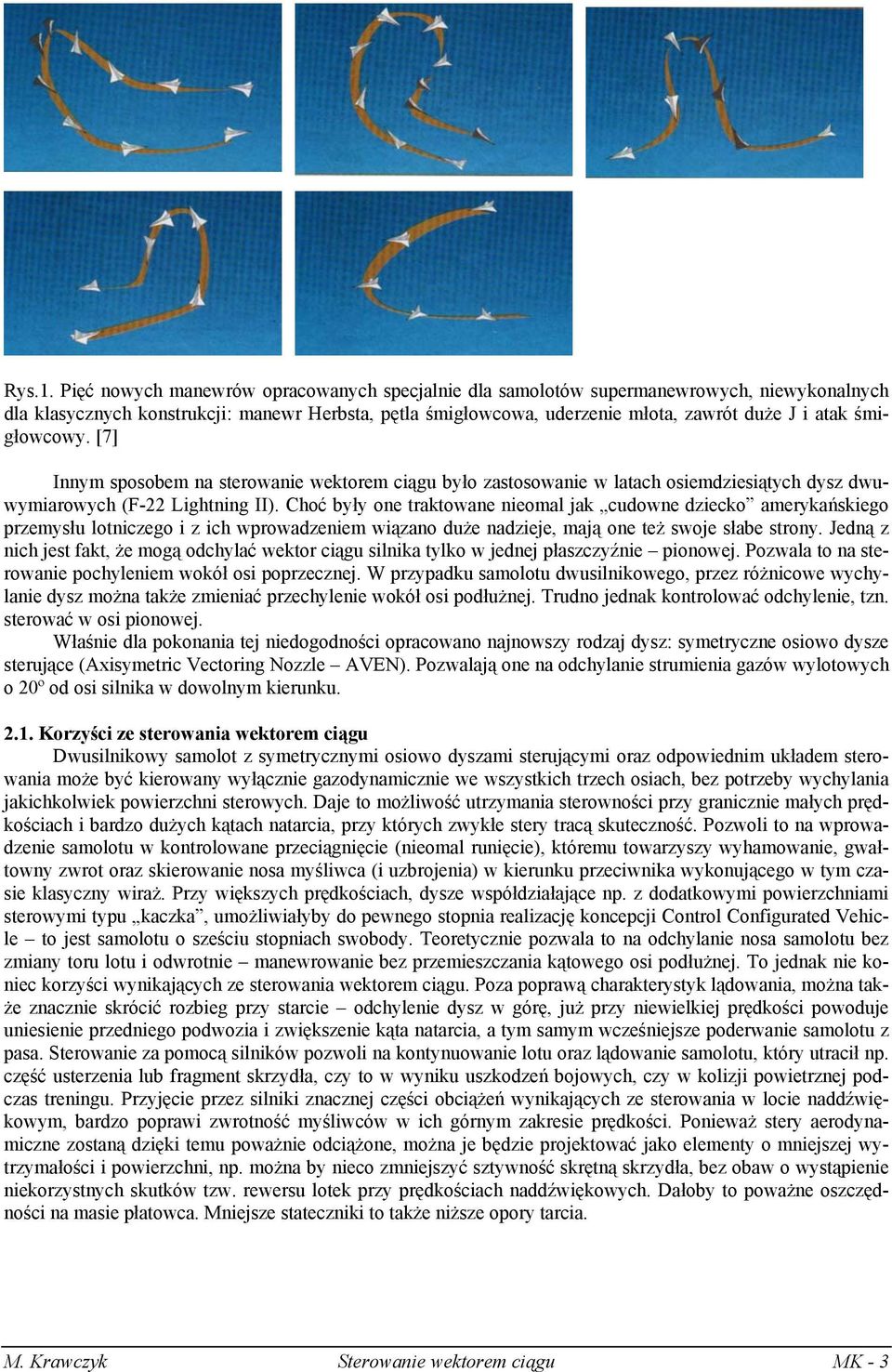 śmigłowcowy. [7] Innym sposobem na sterowanie wektorem ciągu było zastosowanie w latach osiemdziesiątych dysz dwuwymiarowych (F-22 Lightning II).