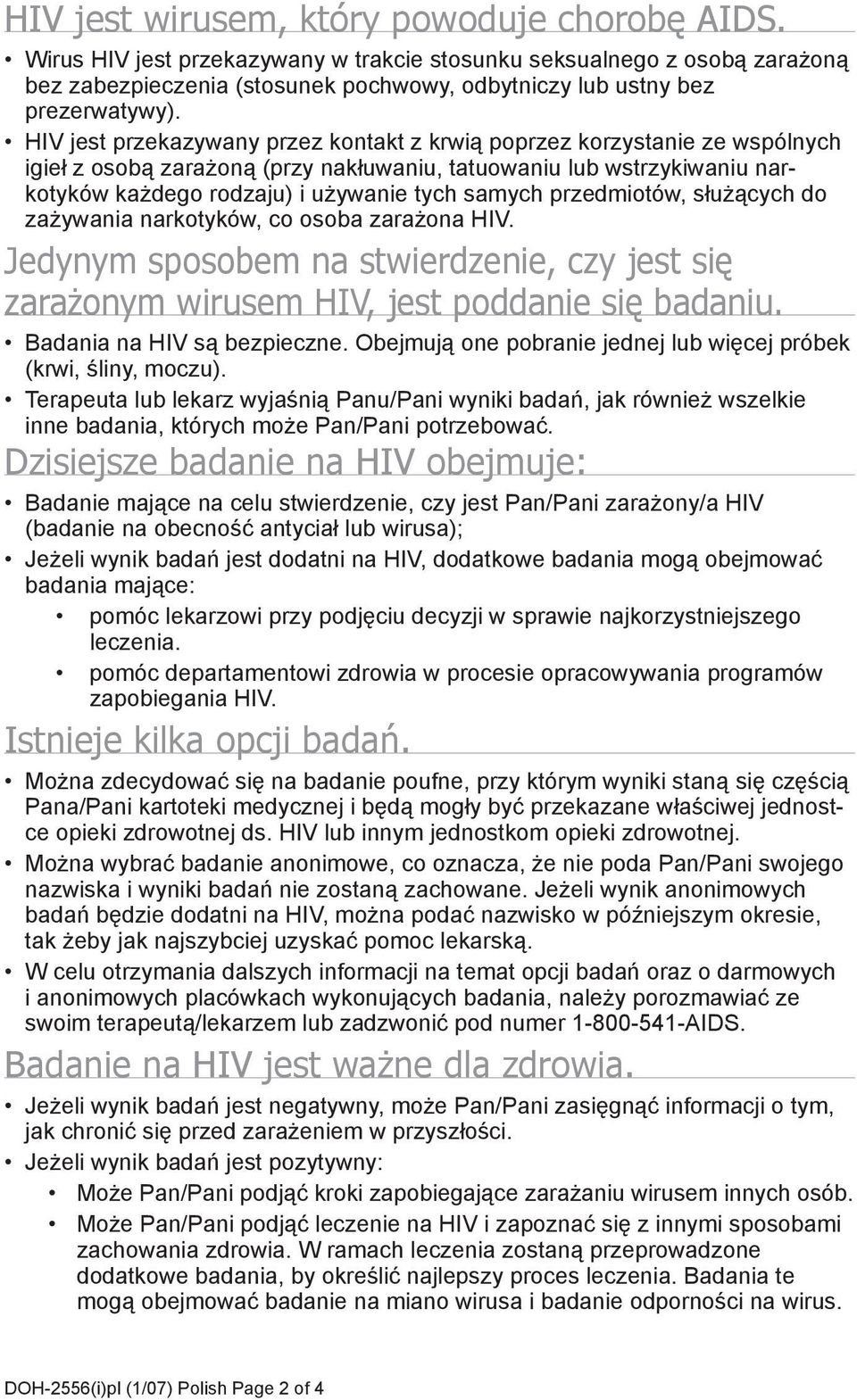 HIV jest przekazywany przez kontakt z krwią poprzez korzystanie ze wspólnych igieł z osobą zarażoną (przy nakłuwaniu, tatuowaniu lub wstrzykiwaniu narkotyków każdego rodzaju) i używanie tych samych