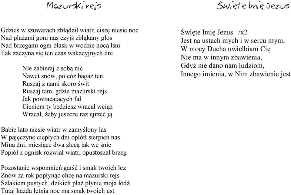 jeszcze raz ujrzeć ją Święte Imię Jezus /x2 Jest na ustach mych i w sercu mym, W mocy Ducha uwielbiam Cię Nie ma w innym zbawienia, Gdyż nie dano nam ludziom, Innego imienia, w Nim zbawienie jest