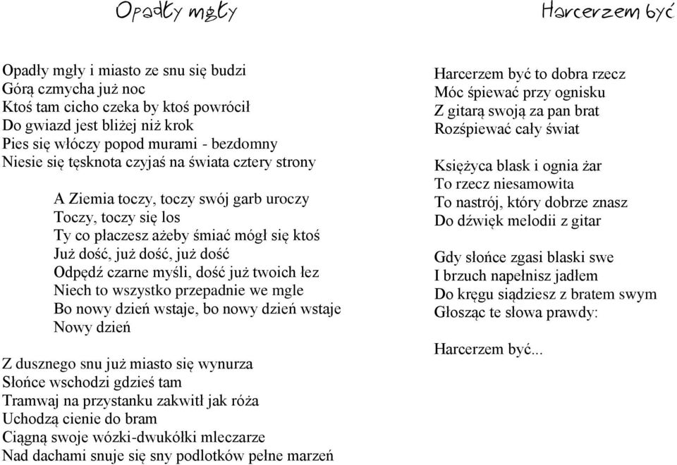 myśli, dość już twoich łez Niech to wszystko przepadnie we mgle Bo nowy dzień wstaje, bo nowy dzień wstaje Nowy dzień Z dusznego snu już miasto się wynurza Słońce wschodzi gdzieś tam Tramwaj na