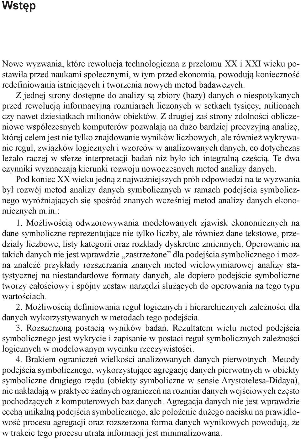 Z jednej strony dostępne do analizy są zbiory (bazy) danych o niespotykanych przed rewolucją informacyjną rozmiarach liczonych w setkach tysięcy, milionach czy nawet dziesiątkach milionów obiektów.