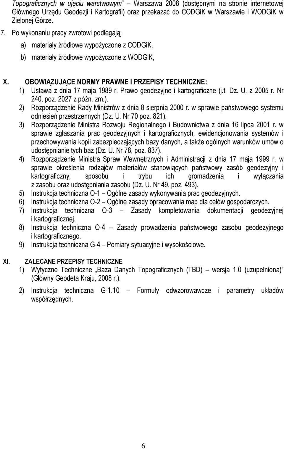 OBOWIĄZUJĄCE NORMY PRAWNE I PRZEPISY TECHNICZNE: 1) Ustawa z dnia 17 maja 1989 r. Prawo geodezyjne i kartograficzne (j.t. Dz. U. z 2005 r. Nr 240, poz. 2027 z późn. zm.). 2) Rozporządzenie Rady Ministrów z dnia 8 sierpnia 2000 r.