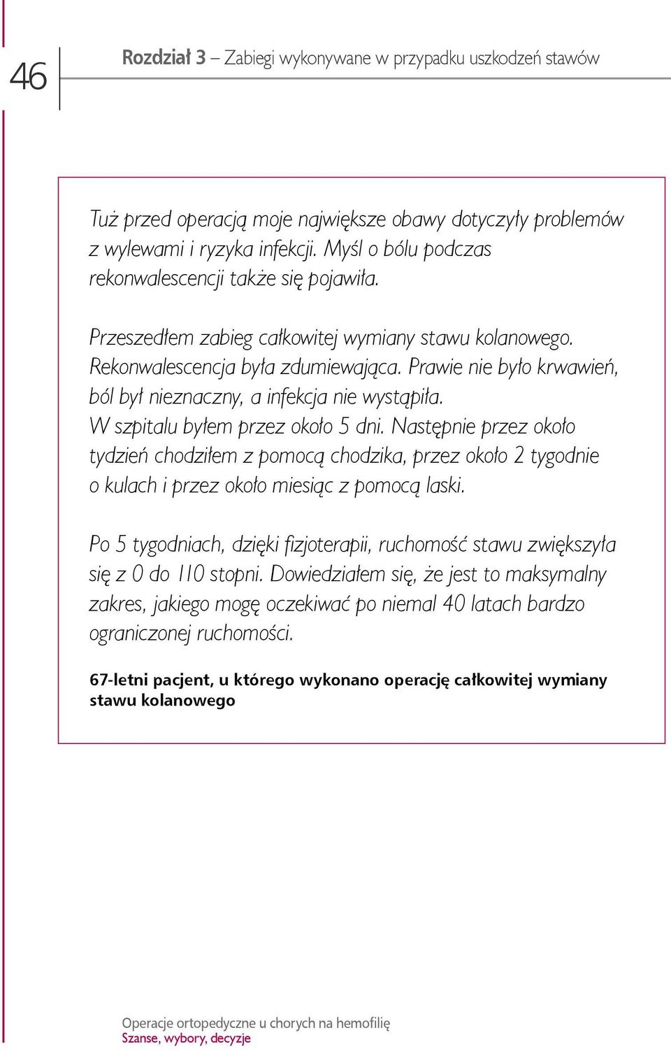 Prawie nie było krwawień, ból był nieznaczny, a infekcja nie wystąpiła. W szpitalu byłem przez około 5 dni.