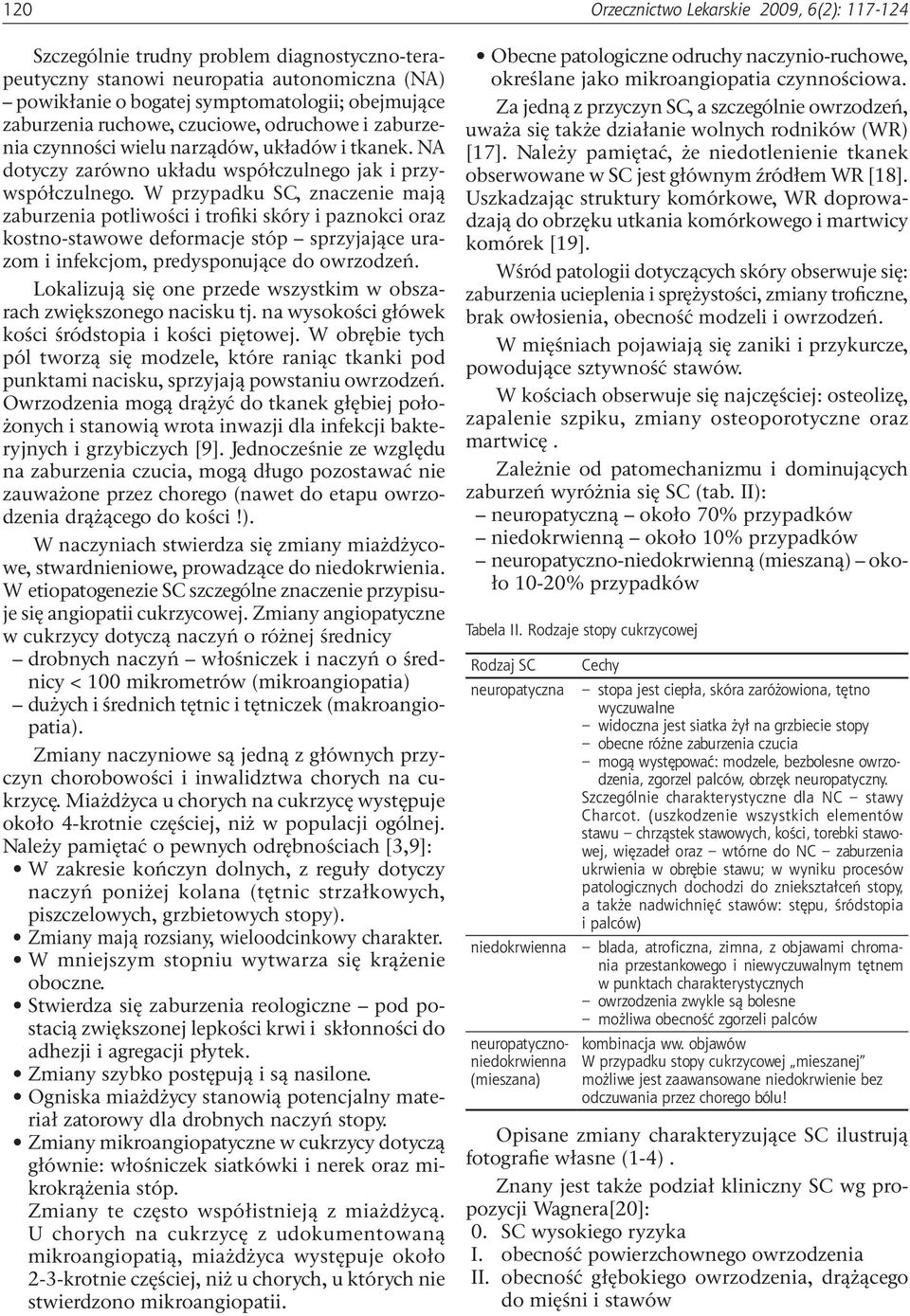 W przypadku SC, znaczenie mają zaburzenia potliwości i trofiki skóry i paznokci oraz kostno-stawowe deformacje stóp sprzyjające urazom i infekcjom, predysponujące do owrzodzeń.