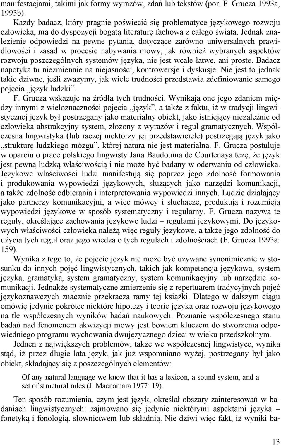 Jednak znalezienie odpowiedzi na pewne pytania, dotyczące zarówno uniwersalnych prawidłowości i zasad w procesie nabywania mowy, jak również wybranych aspektów rozwoju poszczególnych systemów języka,