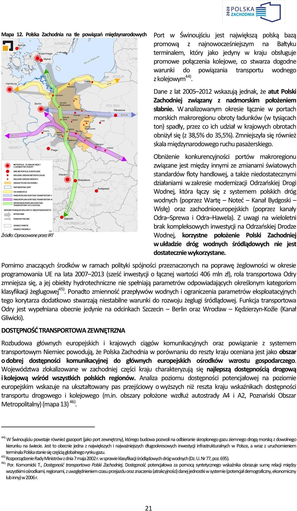 na lata 2007 2013 (sześć inwestycji o łącznej wartości 406 mln zł), rola transportowa Odry zmniejsza się, a jej obiekty hydrotechniczne nie spełniają parametrów odpowiadających określonym kategoriom