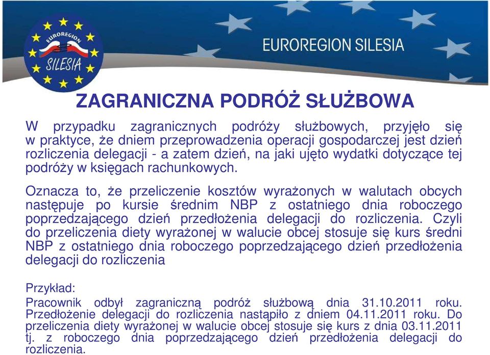 Oznacza to, że przeliczenie kosztów wyrażonych w walutach obcych następuje po kursie średnim NBP z ostatniego dnia roboczego poprzedzającego dzień przedłożenia delegacji do rozliczenia.