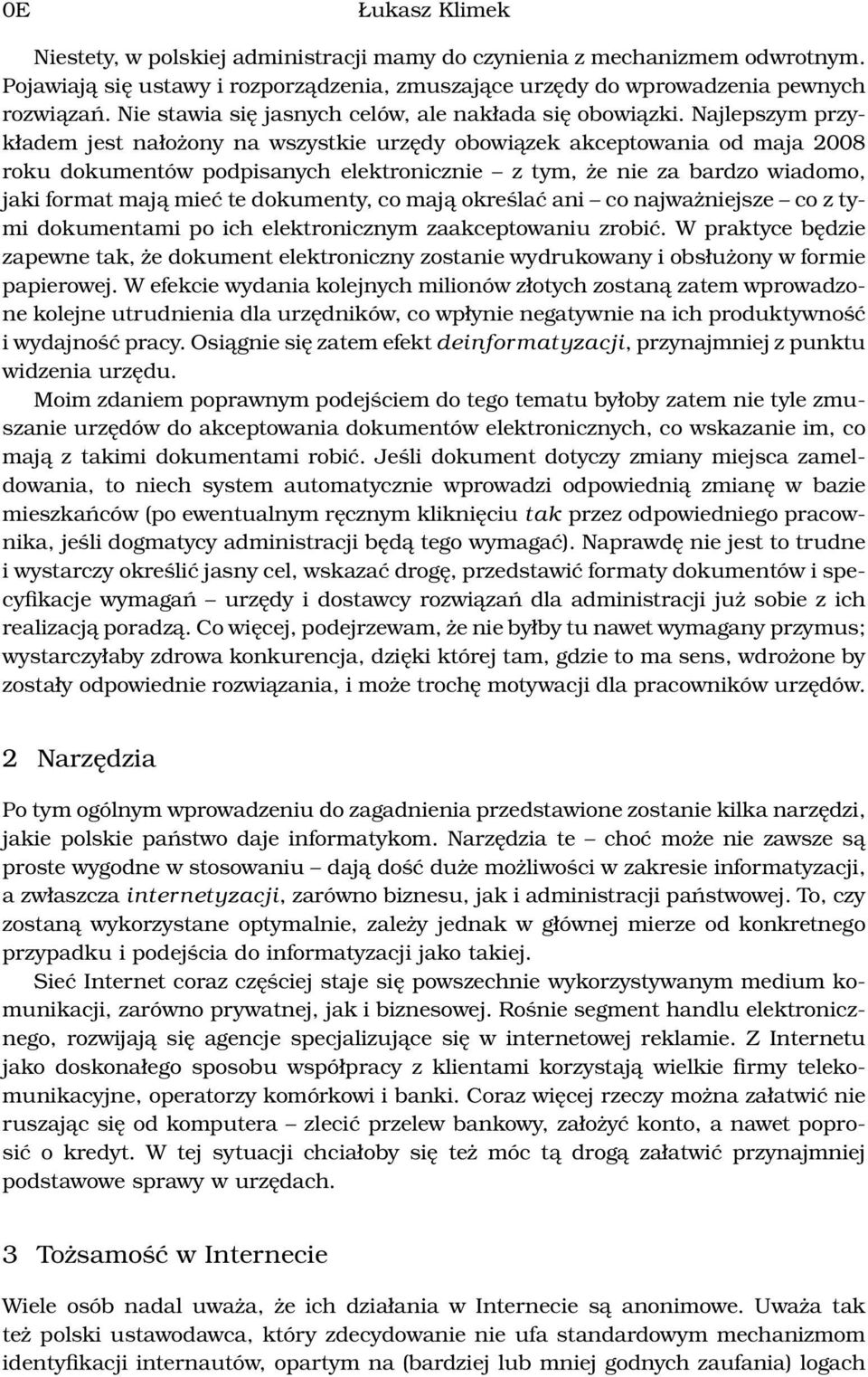 Najlepszym przykładem jest nałożony na wszystkie urzędy obowiązek akceptowania od maja 2008 roku dokumentów podpisanych elektronicznie z tym, że nie za bardzo wiadomo, jaki format mają mieć te