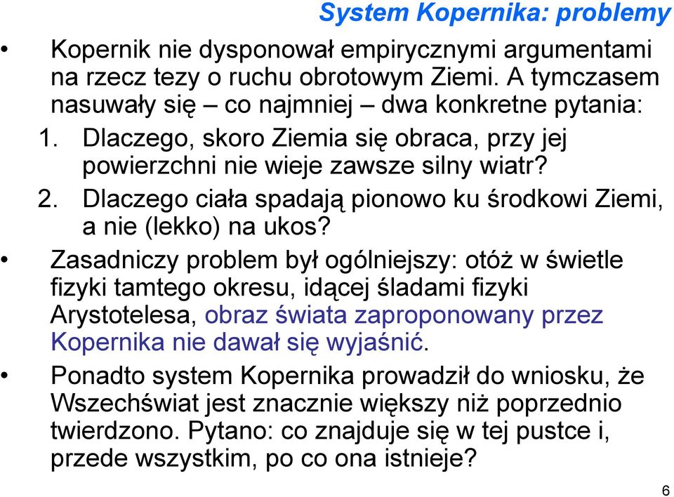 Zasadniczy problem był ogólniejszy: otóż w świetle fizyki tamtego okresu, idącej śladami fizyki Arystotelesa, obraz świata zaproponowany przez Kopernika nie dawał się wyjaśnić.