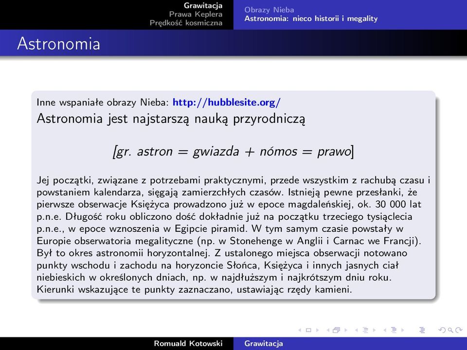 Istnieją pewne przesłanki, że pierwsze obserwacje Księżyca prowadzono już w epoce magdaleńskiej, ok. 30 000 lat p.n.e. Długość roku obliczono dość dokładnie już na początku trzeciego tysiąclecia p.n.e., w epoce wznoszenia w Egipcie piramid.