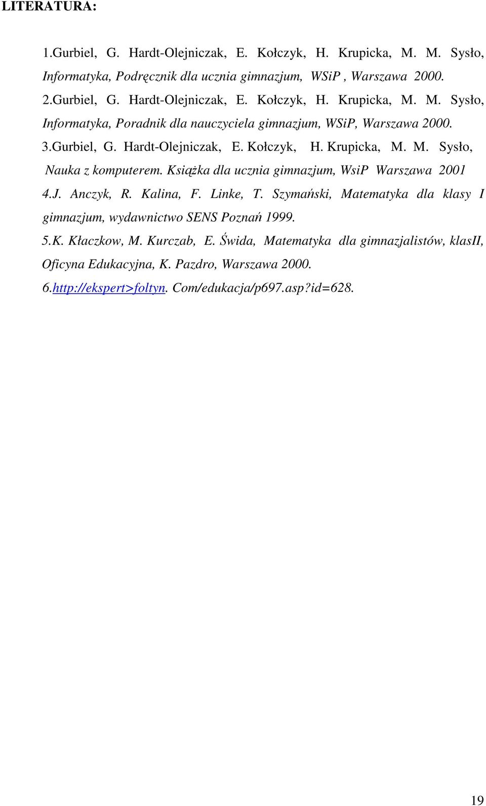 Szymański, Matematyka dla klasy I gimnazjum, wydawnictwo SENS Poznań 1999. 5.K. Kłaczkow, M. Kurczab, E. Świda, Matematyka dla gimnazjalistów, klasii, Oficyna Edukacyjna, K.