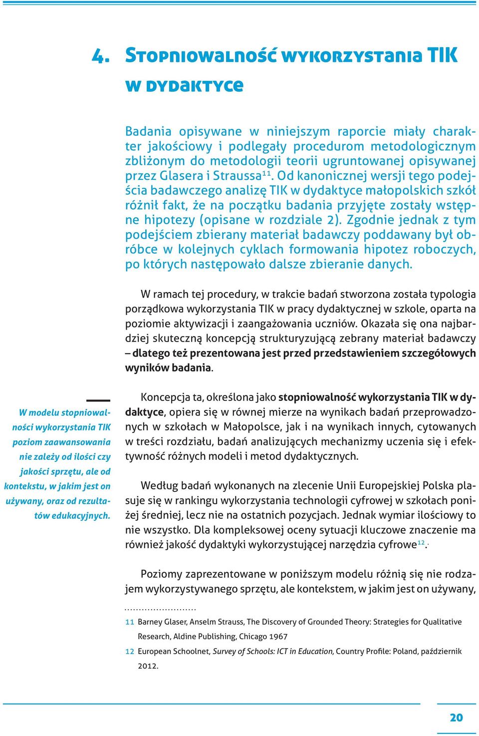 Od kanonicznej wersji tego podejścia badawczego analizę TIK w dydaktyce małopolskich szkół różnił fakt, że na początku badania przyjęte zostały wstępne hipotezy (opisane w rozdziale 2).