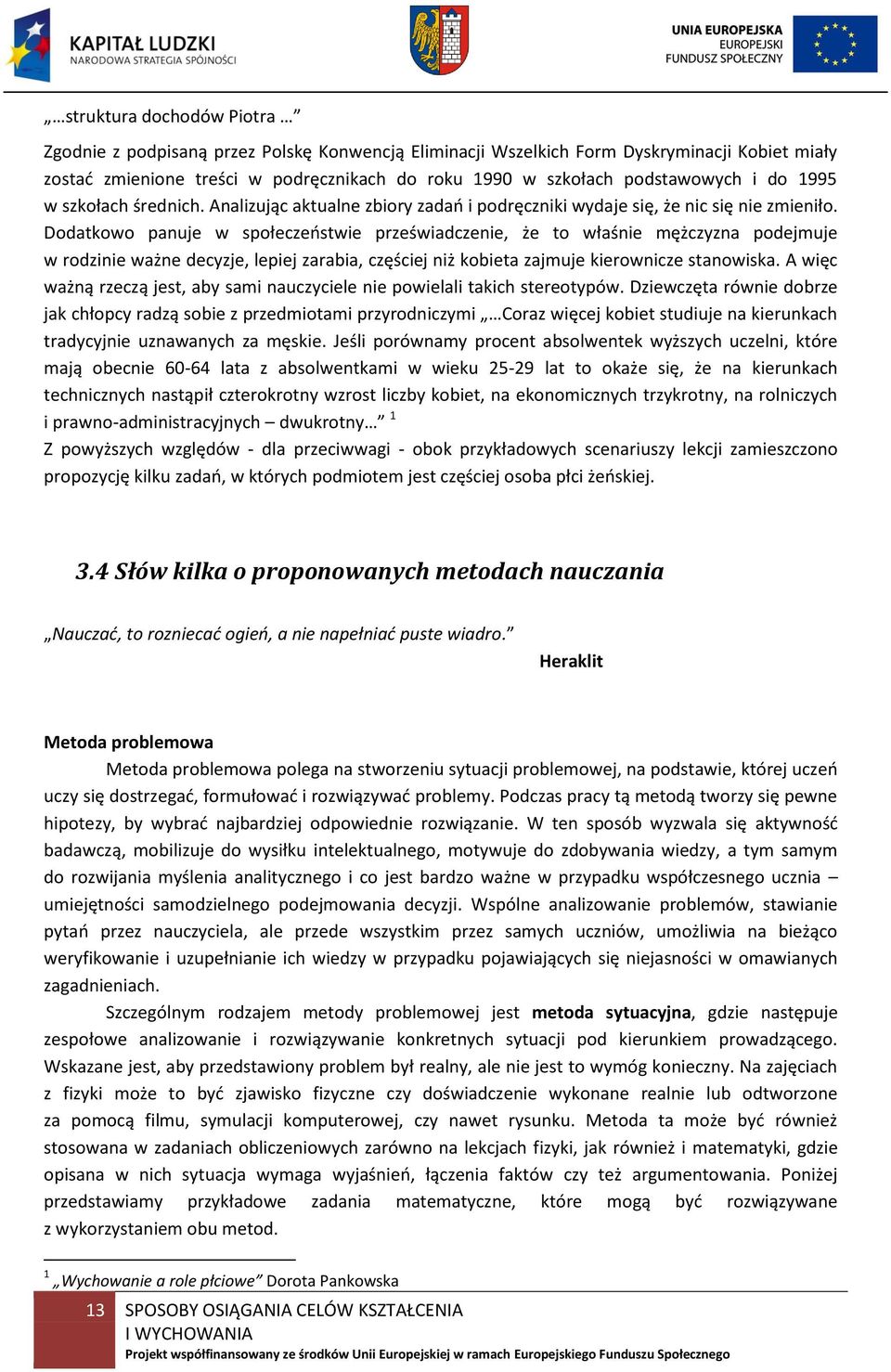 Dodatkowo panuje w społeczeństwie przeświadczenie, że to właśnie mężczyzna podejmuje w rodzinie ważne decyzje, lepiej zarabia, częściej niż kobieta zajmuje kierownicze stanowiska.