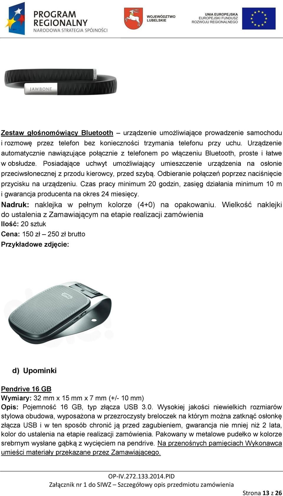 Posiadające uchwyt umożliwiający umieszczenie urządzenia na osłonie przeciwsłonecznej z przodu kierowcy, przed szybą. Odbieranie połączeń poprzez naciśnięcie przycisku na urządzeniu.