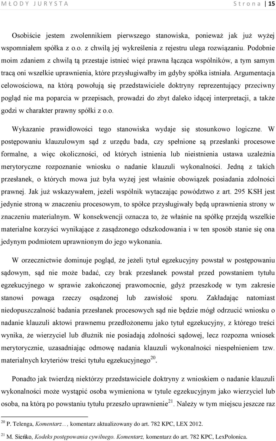 Argumentacja celowościowa, na którą powołują się przedstawiciele doktryny reprezentujący przeciwny pogląd nie ma poparcia w przepisach, prowadzi do zbyt daleko idącej interpretacji, a także godzi w