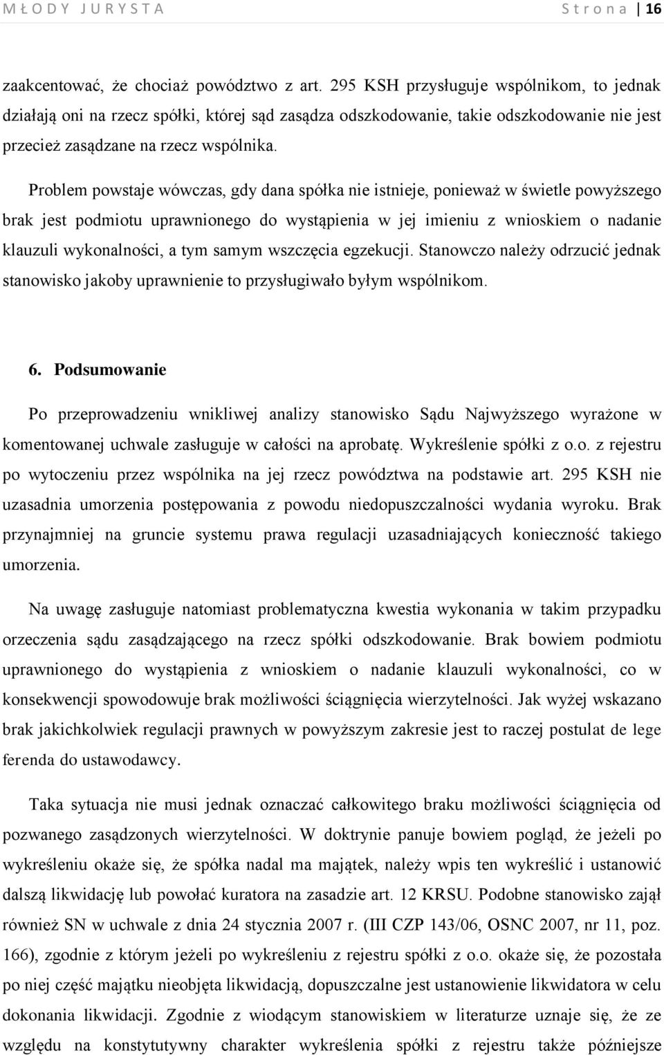 Problem powstaje wówczas, gdy dana spółka nie istnieje, ponieważ w świetle powyższego brak jest podmiotu uprawnionego do wystąpienia w jej imieniu z wnioskiem o nadanie klauzuli wykonalności, a tym