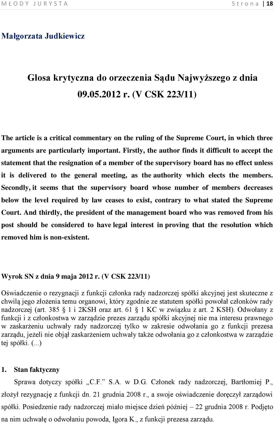 Firstly, the author finds it difficult to accept the statement that the resignation of a member of the supervisory board has no effect unless it is delivered to the general meeting, as the authority