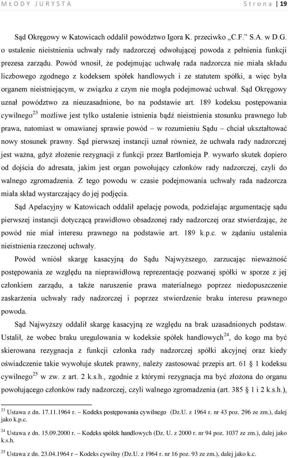 Powód wnosił, że podejmując uchwałę rada nadzorcza nie miała składu liczbowego zgodnego z kodeksem spółek handlowych i ze statutem spółki, a więc była organem nieistniejącym, w związku z czym nie