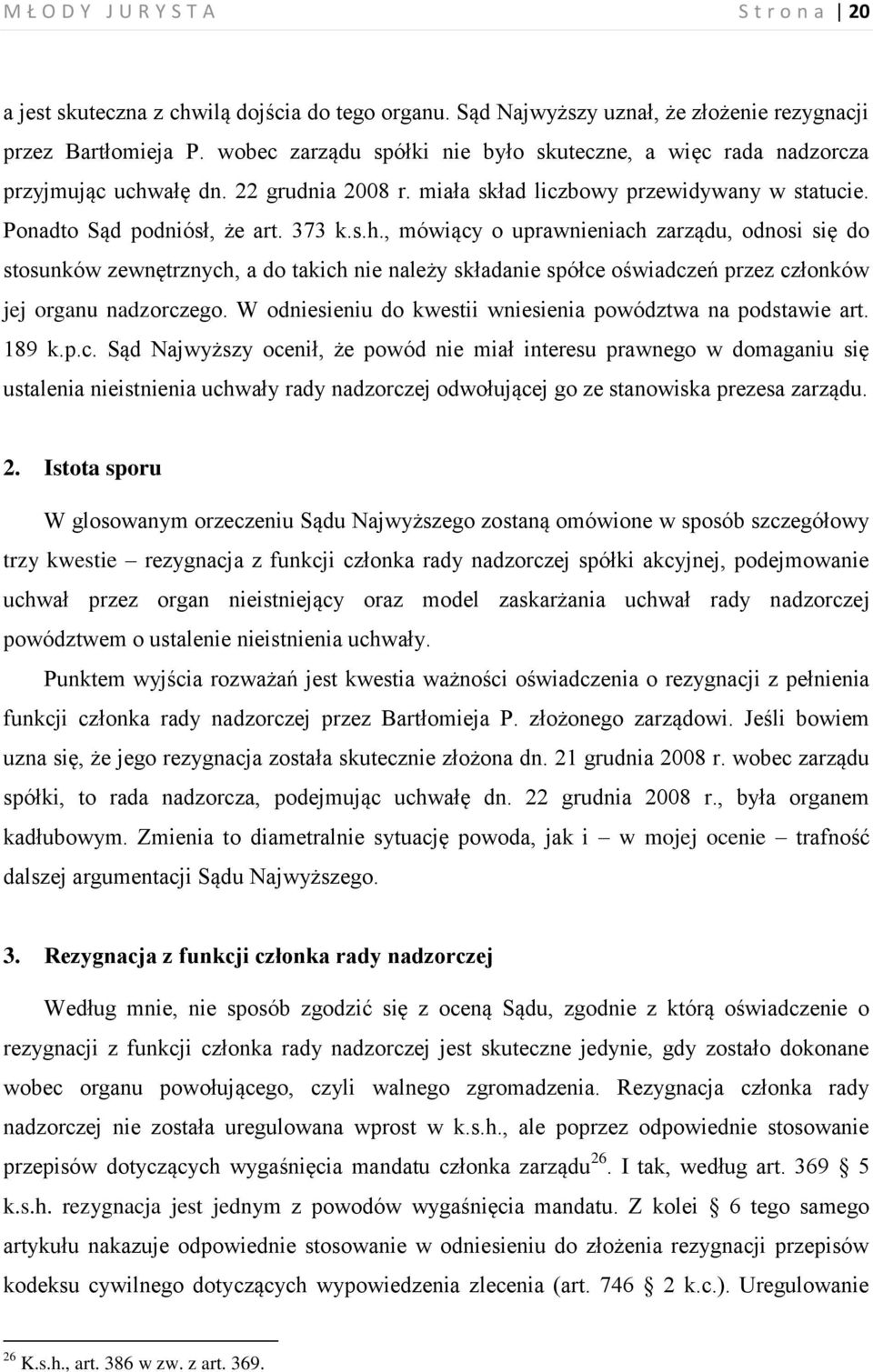 ałę dn. 22 grudnia 2008 r. miała skład liczbowy przewidywany w statucie. Ponadto Sąd podniósł, że art. 373 k.s.h.