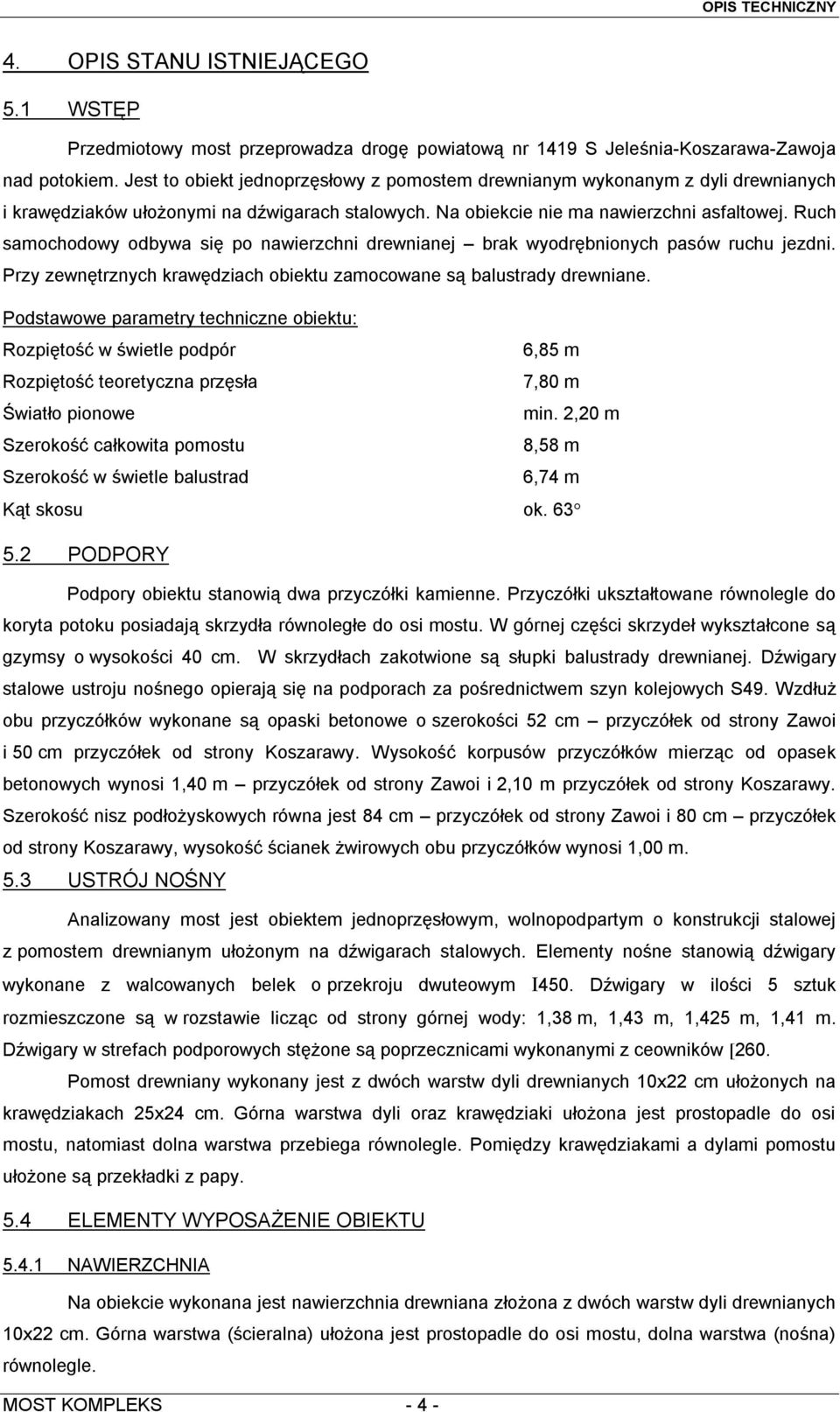 Ruch samochodowy odbywa się po nawierzchni drewnianej brak wyodrębnionych pasów ruchu jezdni. Przy zewnętrznych krawędziach obiektu zamocowane są balustrady drewniane.