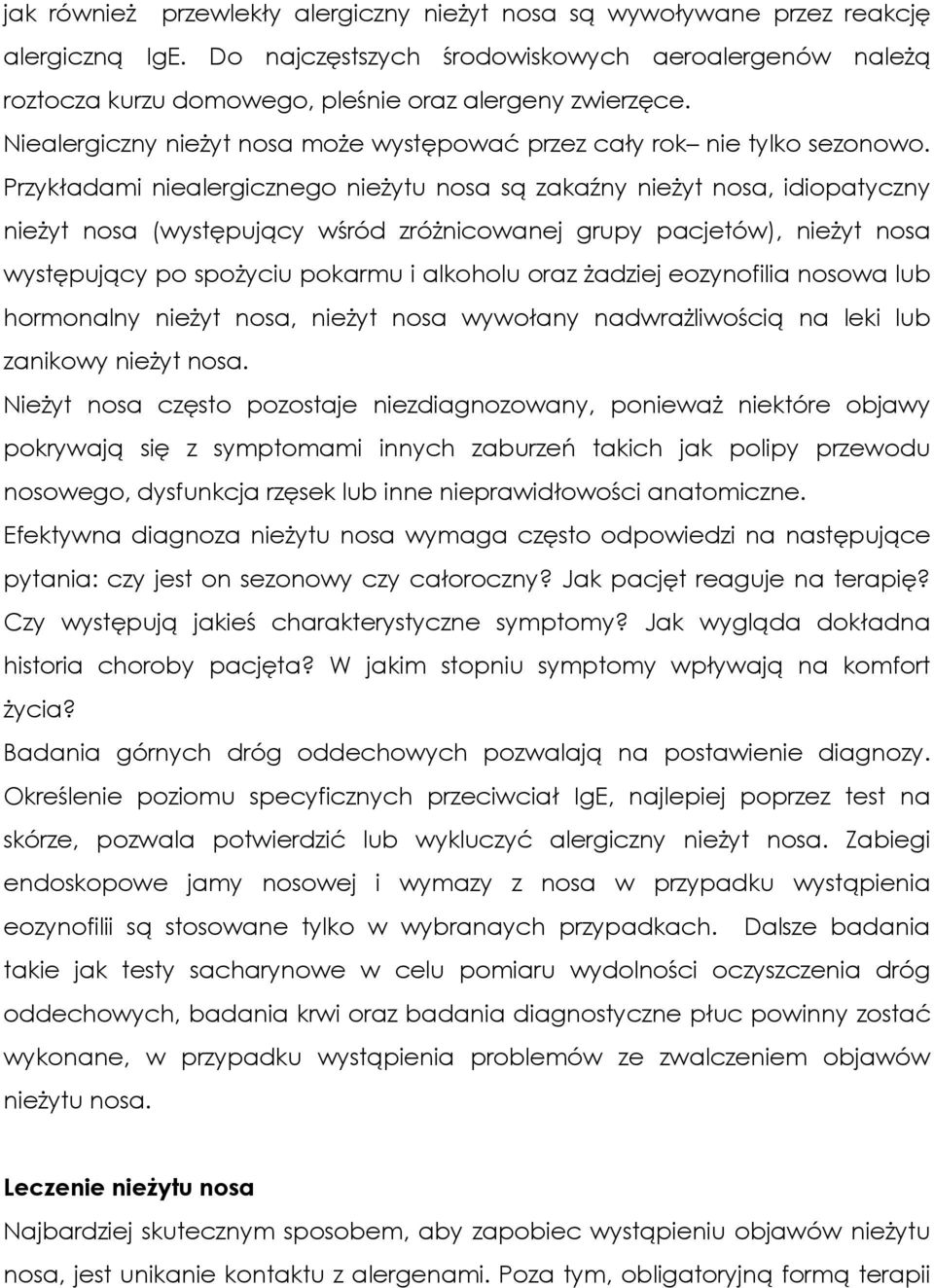 Przykładami niealergicznego nieżytu nosa są zakaźny nieżyt nosa, idiopatyczny nieżyt nosa (występujący wśród zróżnicowanej grupy pacjetów), nieżyt nosa występujący po spożyciu pokarmu i alkoholu oraz