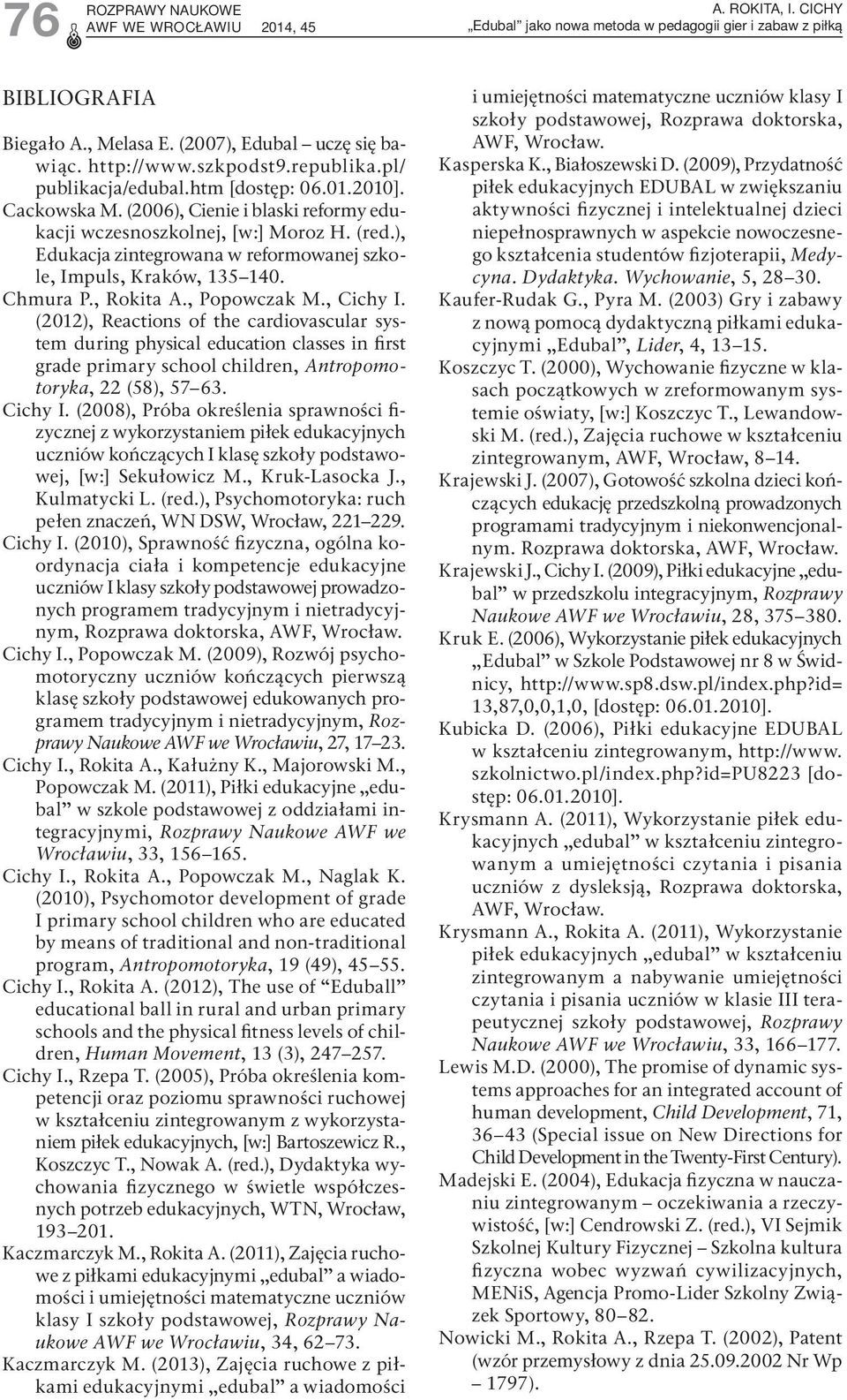 , Cichy I. (2012), Reactions of the cardiovascular system during physical education classes in first grade primary school children, Antropomotoryka, 22 (58), 57 63. Cichy I. (2008), Próba określenia sprawności fizycznej z wykorzystaniem piłek edukacyjnych uczniów kończących I klasę szkoły podstawowej, [w:] Sekułowicz M.