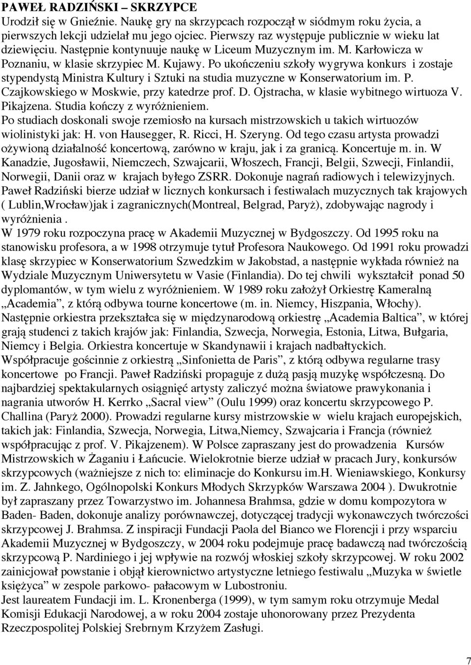 Po ukończeniu szkoły wygrywa konkurs i zostaje stypendystą Ministra Kultury i Sztuki na studia muzyczne w Konserwatorium im. P. Czajkowskiego w Moskwie, przy katedrze prof. D.