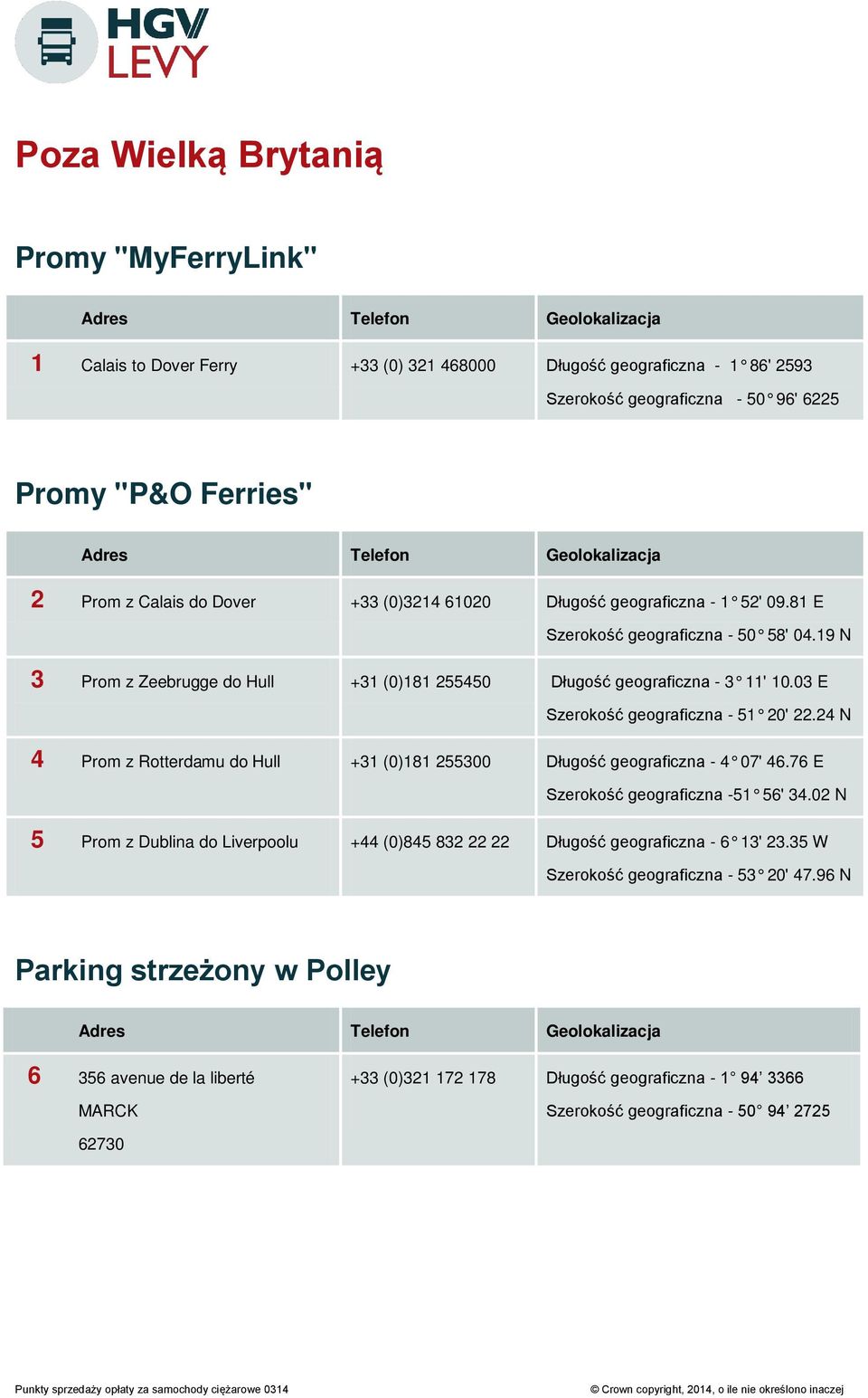 03 E Szerokość geograficzna - 51 20' 22.24 N 4 Prom z Rotterdamu do Hull +31 (0)181 255300 Długość geograficzna - 4 07' 46.76 E Szerokość geograficzna -51 56' 34.