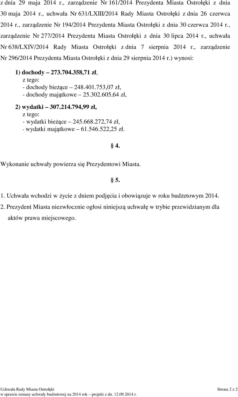 ) wynosi: 1) dochody 273.704.358,71 zł, z tego: - dochody bieżące 248.401.753,07 zł, - dochody majątkowe 25.302.605,64 zł, 2) wydatki 307.214.794,99 zł, z tego: - wydatki bieżące 245.668.