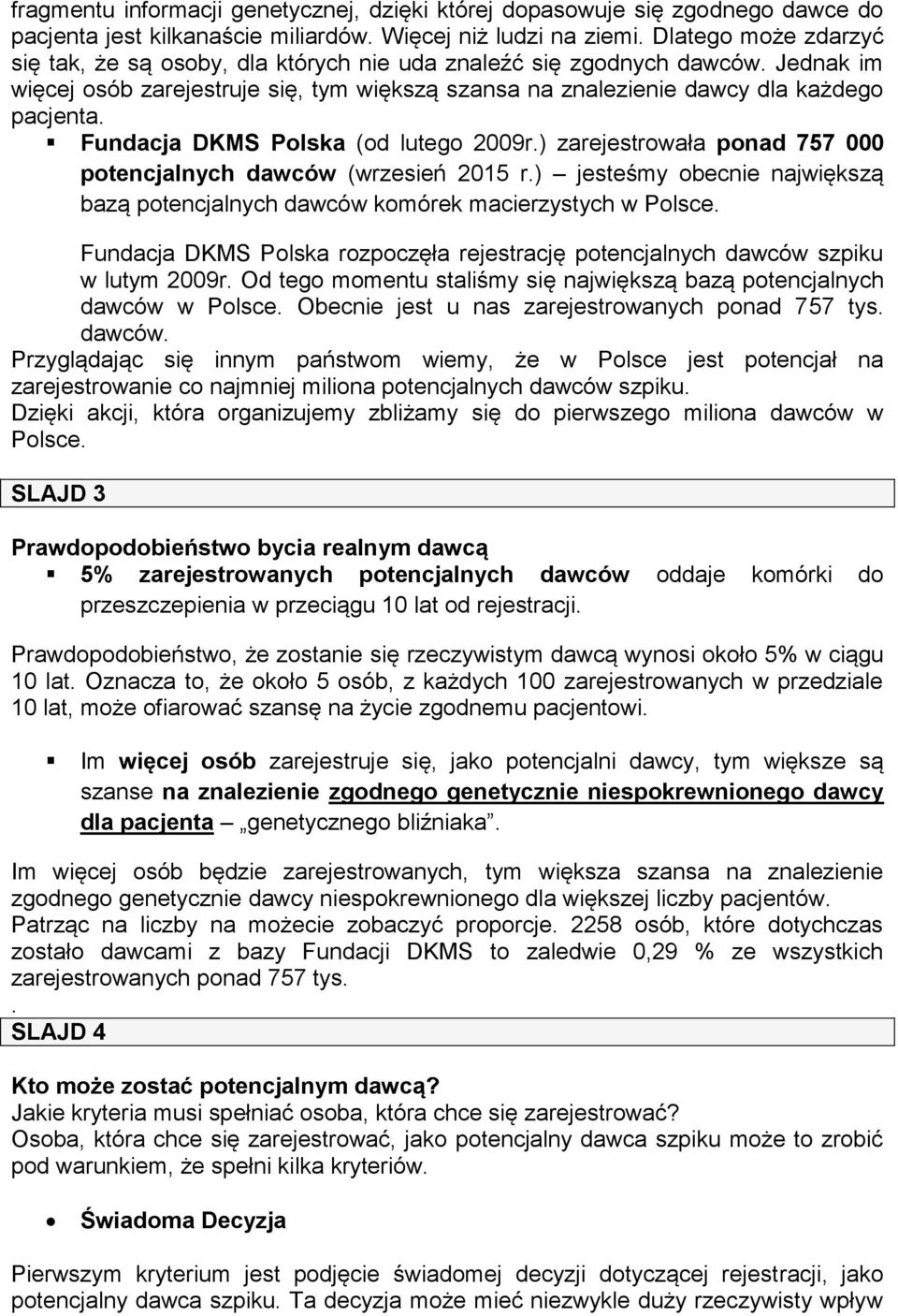 Fundacja DKMS Polska (od lutego 2009r.) zarejestrowała ponad 757 000 potencjalnych dawców (wrzesień 2015 r.) jesteśmy obecnie największą bazą potencjalnych dawców komórek macierzystych w Polsce.