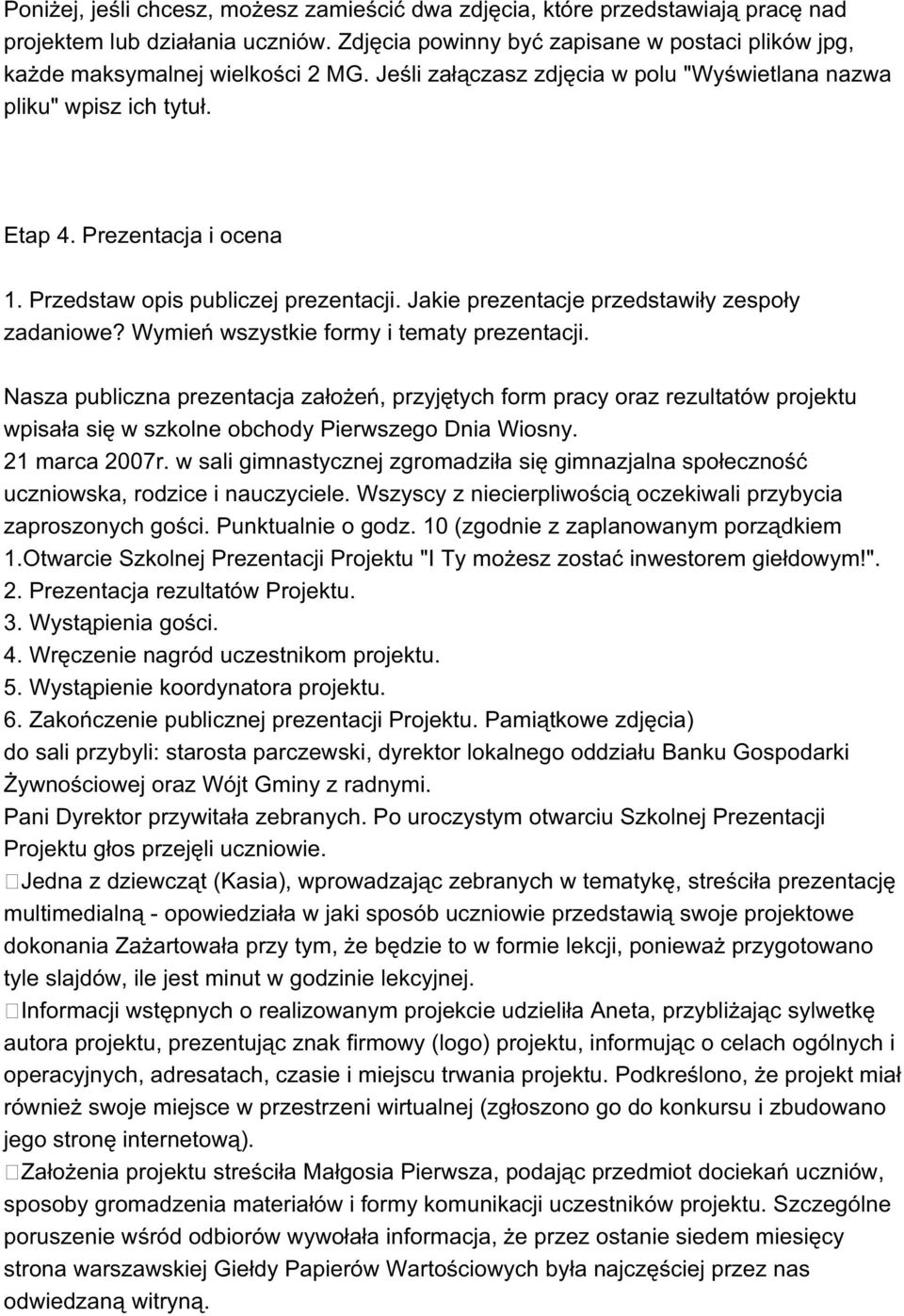 Wymień wszystkie formy i tematy prezentacji. Nasza publiczna prezentacja założeń, przyjętych form pracy oraz rezultatów projektu wpisała się w szkolne obchody Pierwszego Dnia Wiosny. 21 marca 2007r.