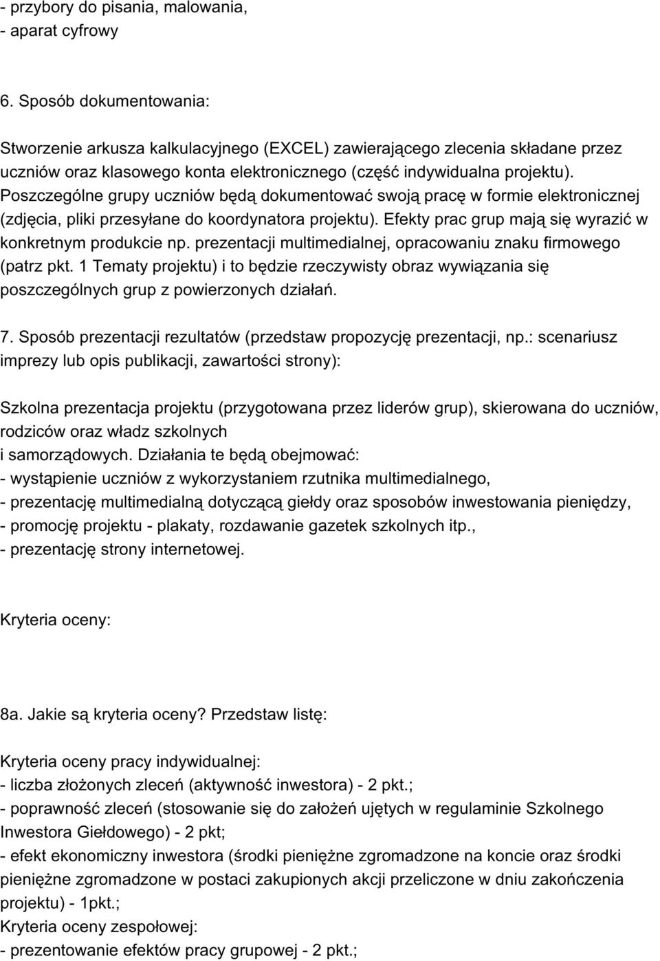 Poszczególne grupy uczniów będą dokumentować swoją pracę w formie elektronicznej (zdjęcia, pliki przesyłane do koordynatora projektu). Efekty prac grup mają się wyrazić w konkretnym produkcie np.