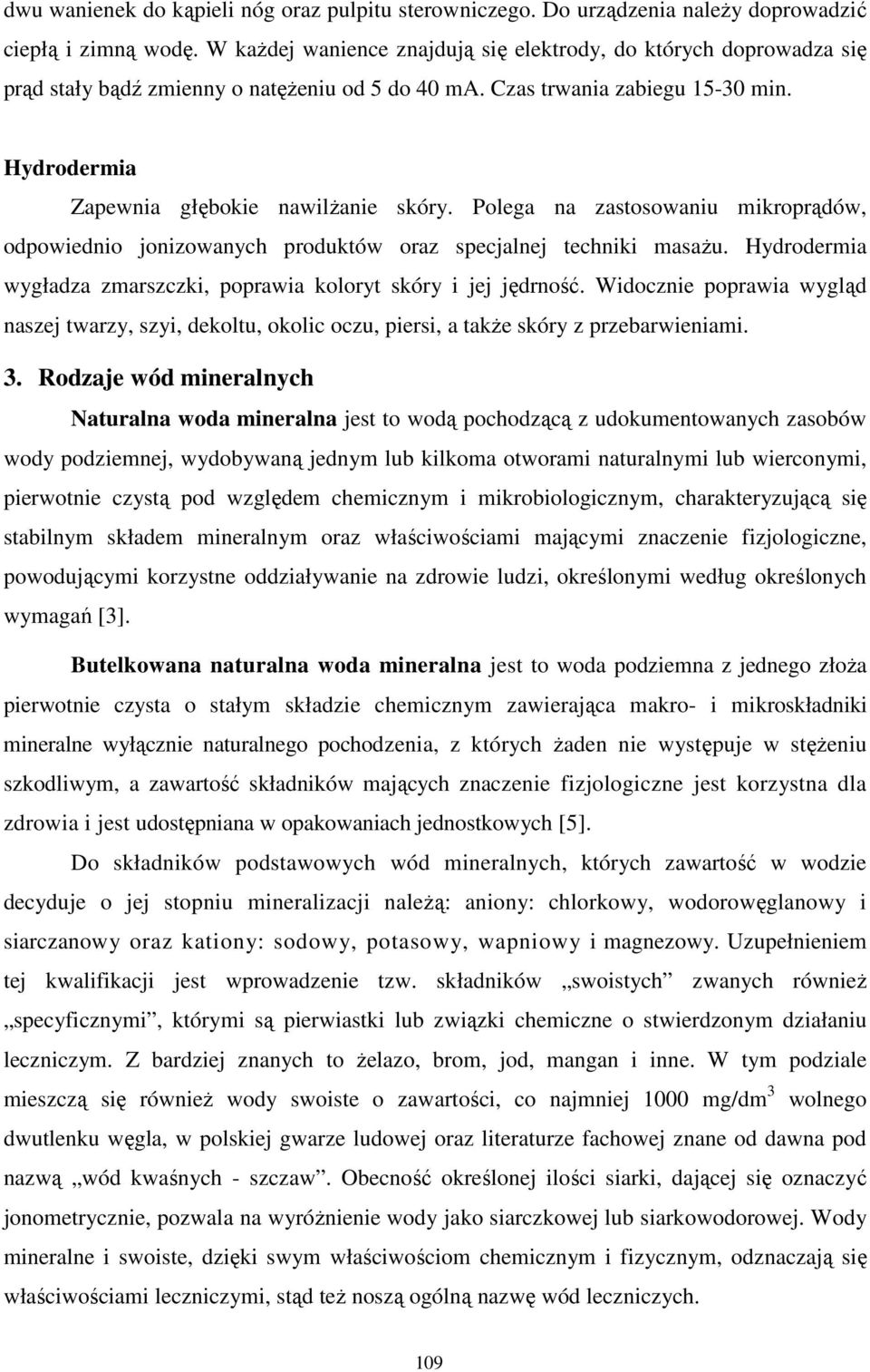 Polega na zastosowaniu mikroprądów, odpowiednio jonizowanych produktów oraz specjalnej techniki masaŝu. Hydrodermia wygładza zmarszczki, poprawia koloryt skóry i jej jędrność.