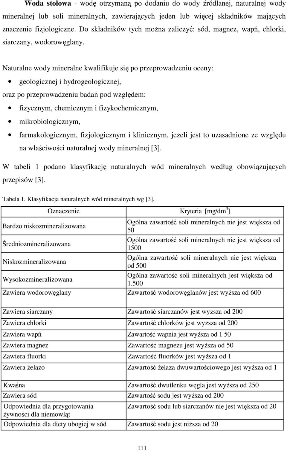 Naturalne wody mineralne kwalifikuje się po przeprowadzeniu oceny: geologicznej i hydrogeologicznej, oraz po przeprowadzeniu badań pod względem: fizycznym, chemicznym i fizykochemicznym,