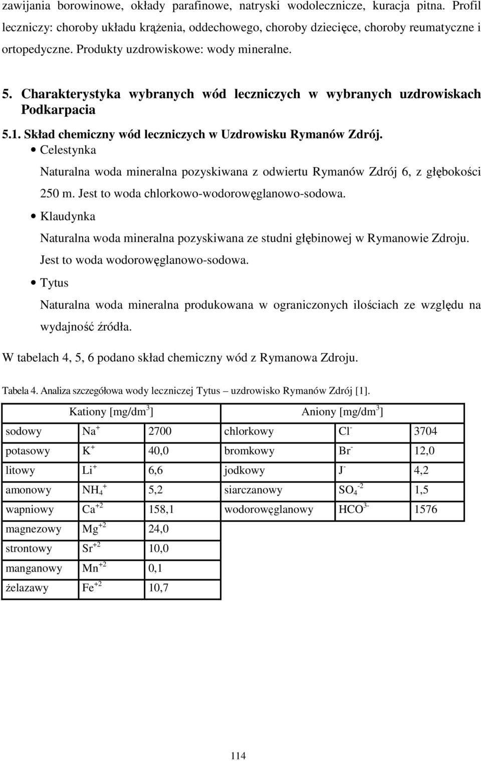 Celestynka Naturalna woda mineralna pozyskiwana z odwiertu Rymanów Zdrój 6, z głębokości 250 m. Jest to woda chlorkowowodorowęglanowosodowa.