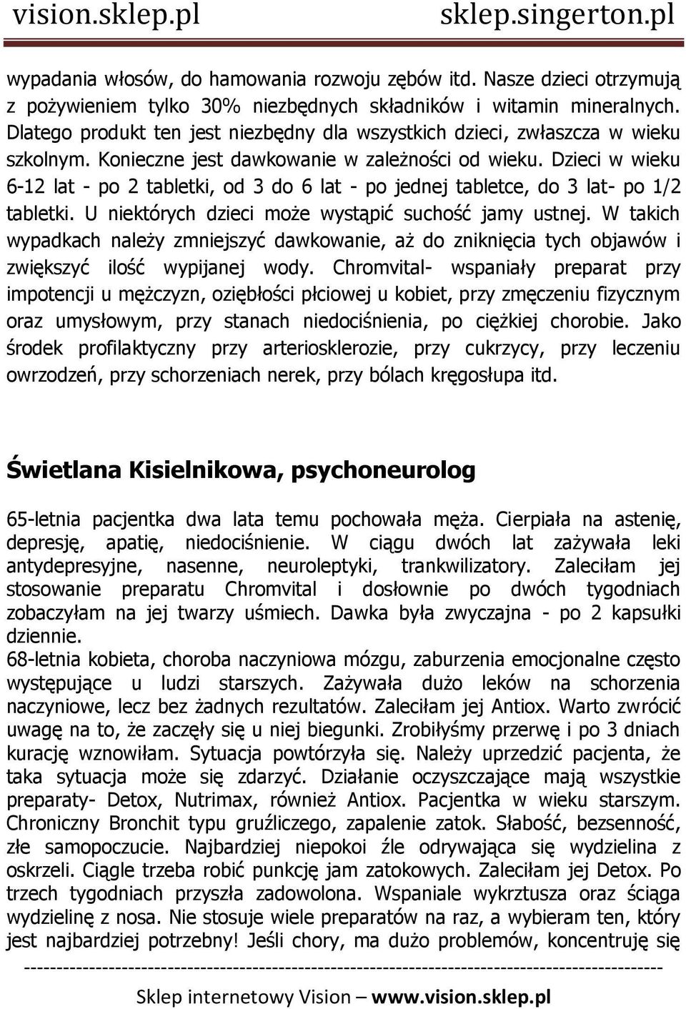 Dzieci w wieku 6-12 lat - po 2 tabletki, od 3 do 6 lat - po jednej tabletce, do 3 lat- po 1/2 tabletki. U niektórych dzieci może wystąpić suchość jamy ustnej.